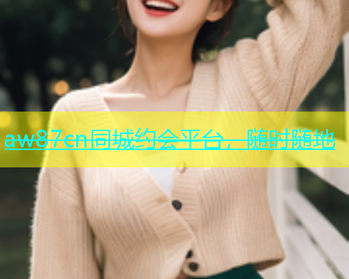 aw87cn同城约会平台，随时随地  第2张