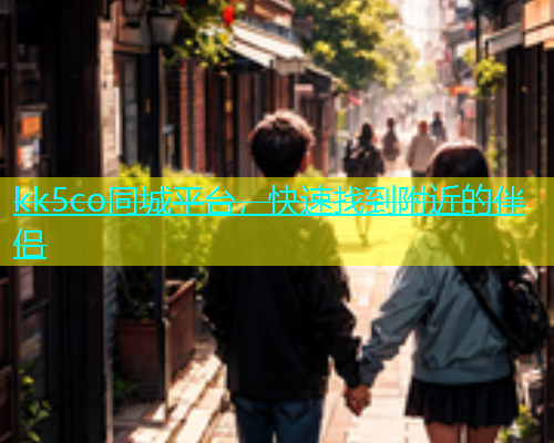 kk5co同城平台，快速找到附近的伴侣  第2张