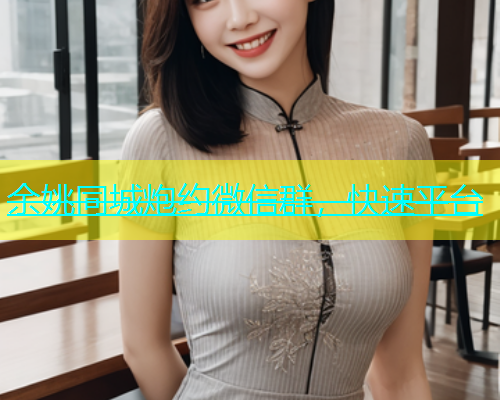 余姚同城炮约微信群，快速平台  第1张