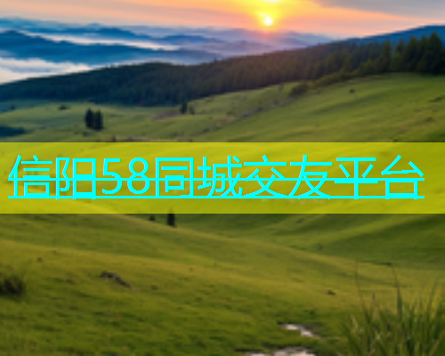 信阳58同城交友平台  第1张