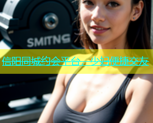 信阳同城约会平台，少妇便捷交友  第2张