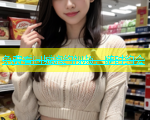 免费看同城炮约视频，随时约会  第1张