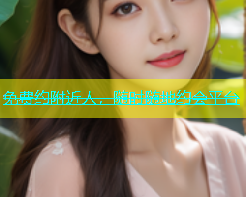 免费约附近人，随时随地约会平台  第2张