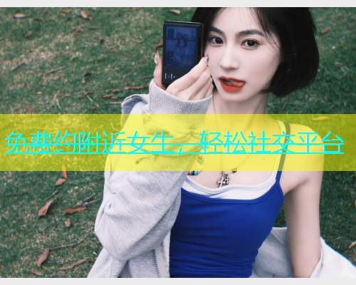 免费约附近女生，轻松社交平台  第2张