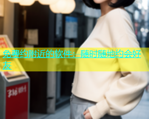 免费约附近的软件：随时随地约会好友  第1张