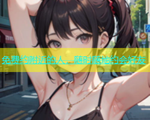 免费约附近的人，随时随地约会好友  第1张