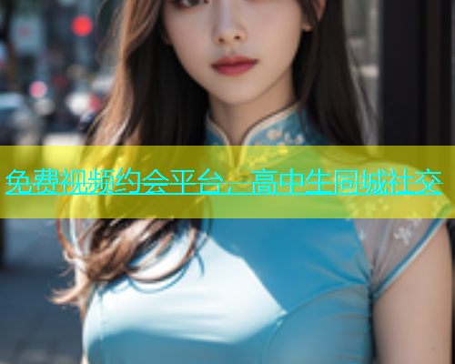 免费视频约会平台，高中生同城社交  第1张