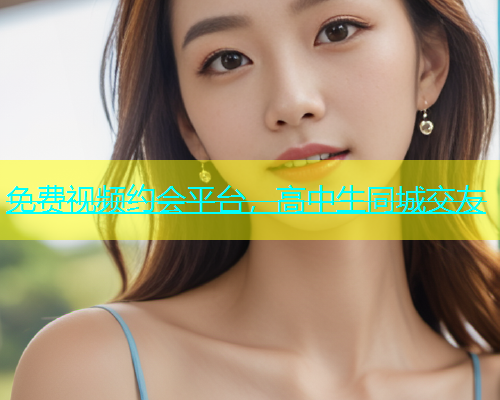 免费视频约会平台，高中生同城交友  第1张