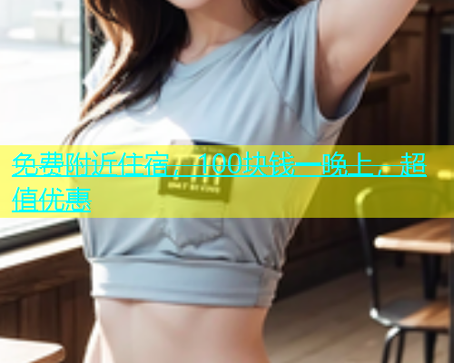 免费附近住宿，100块钱一晚上，超值优惠  第1张