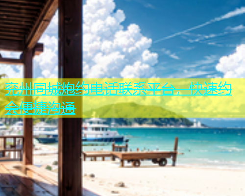 兖州同城炮约电话联系平台，快速约会便捷沟通  第1张