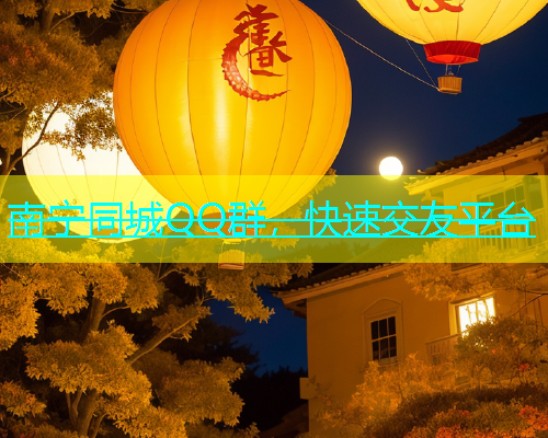 南宁同城QQ群，快速交友平台  第1张