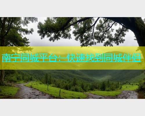 南宁同城平台：快速找到同城伴侣  第2张