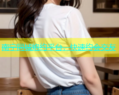 南宁同城炮约平台，快速约会交友  第1张