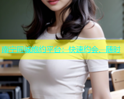 南宁同城炮约平台：快速约会、随时  第1张