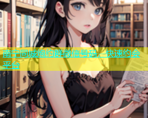 南宁同城炮约群微信号码，快速约会平台  第1张