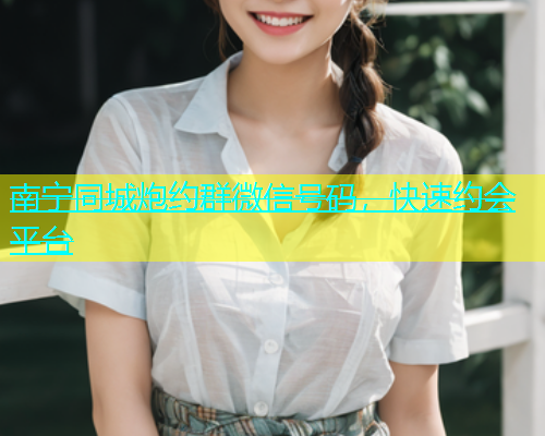 南宁同城炮约群微信号码，快速约会平台  第2张