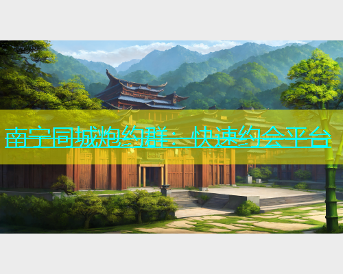 南宁同城炮约群：快速约会平台  第2张