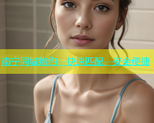 南宁同城炮约：快速匹配，安全便捷  第1张