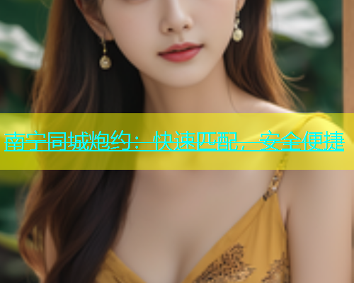 南宁同城炮约：快速匹配，安全便捷  第1张
