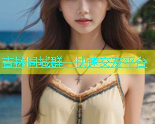 吉林同城群，快速交友平台  第1张