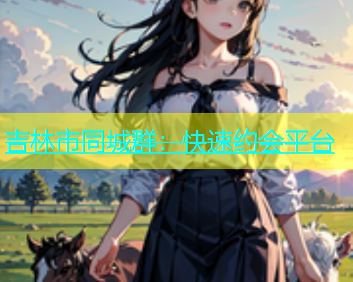 吉林市同城群：快速约会平台  第2张