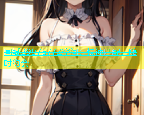 同城2997577Z空间：快速匹配，随时约会  第1张
