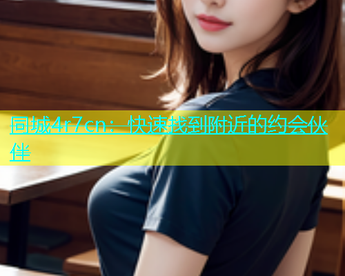 同城4r7cn：快速找到附近的约会伙伴  第1张