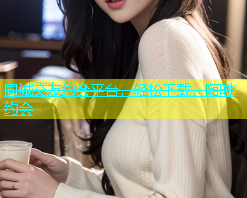 同城交友约会平台，轻松下载，随时约会  第1张