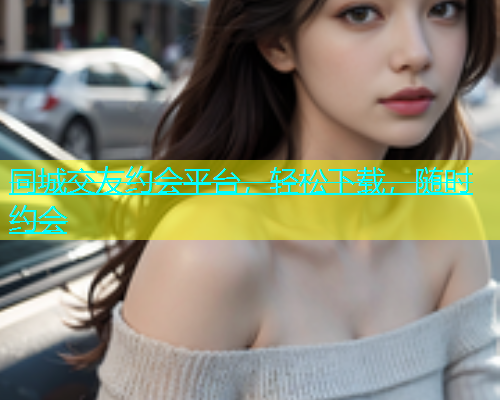 同城交友约会平台，轻松下载，随时约会  第2张