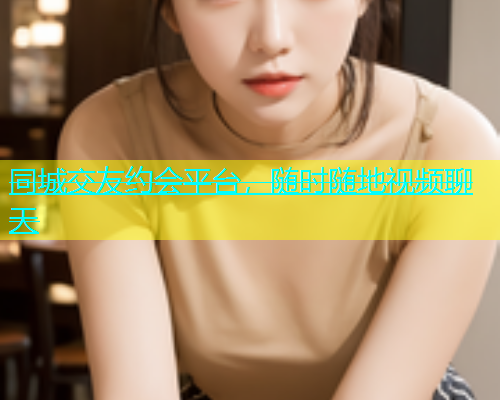 同城交友约会平台，随时随地视频聊天  第1张
