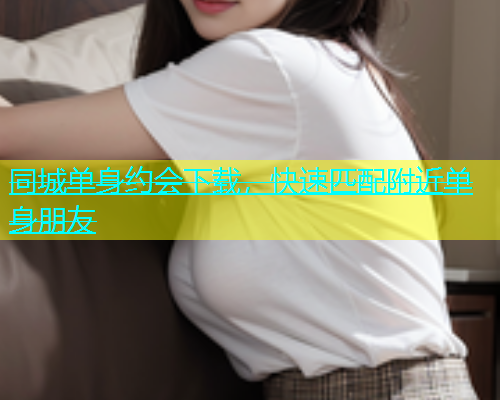 同城单身约会下载，快速匹配附近单身朋友  第1张