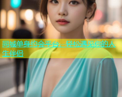 同城单身约会平台，轻松遇见你的人生伴侣  第1张