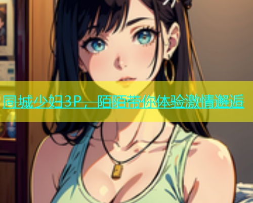 同城少妇3P，陌陌带你体验激情邂逅  第1张