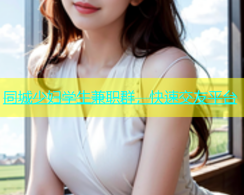 同城少妇学生兼职群，快速交友平台  第1张