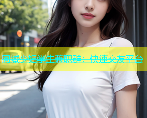 同城少妇学生兼职群：快速交友平台  第1张