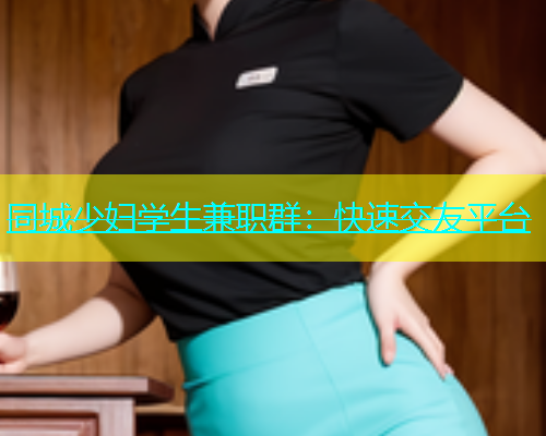 同城少妇学生兼职群：快速交友平台  第2张