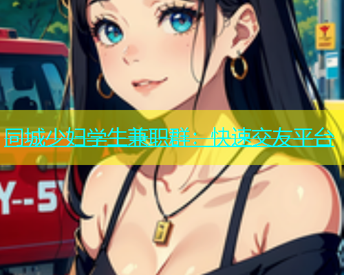 同城少妇学生兼职群：快速交友平台  第1张