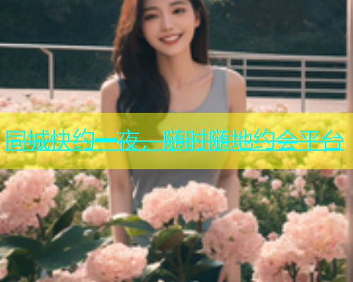 同城快约一夜，随时随地约会平台  第1张