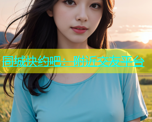 同城快约吧：附近交友平台  第1张