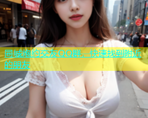 同城炮约交友QQ群，快速找到附近的朋友  第1张