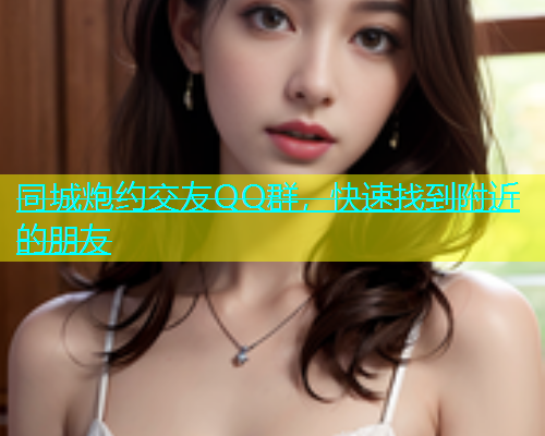 同城炮约交友QQ群，快速找到附近的朋友  第1张