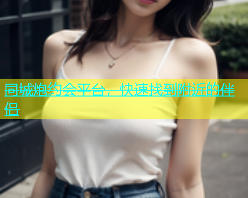 同城炮约会平台，快速找到附近的伴侣  第1张