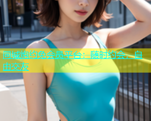 同城炮约免会员平台：随时约会，自由交友  第1张