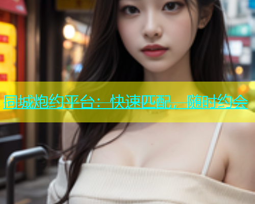 同城炮约平台：快速匹配，随时约会  第1张