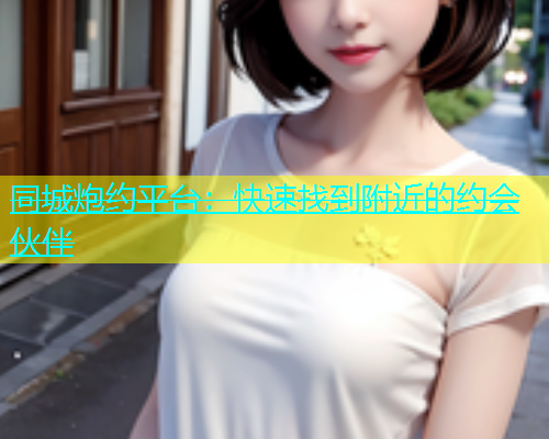 同城炮约平台：快速找到附近的约会伙伴  第2张