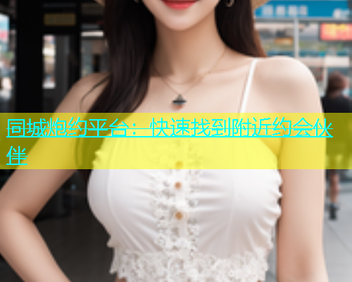 同城炮约平台：快速找到附近约会伙伴  第2张