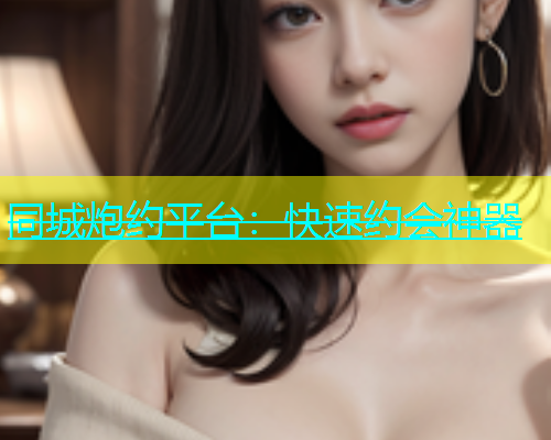 同城炮约平台：快速约会神器  第1张