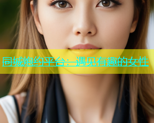 同城炮约平台：遇见有趣的女性  第1张