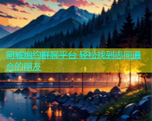 同城炮约群聊平台 轻松找到志同道合的朋友  第2张