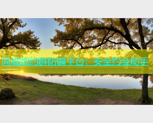 同城炮约群防骗平台：安全约会助手  第1张